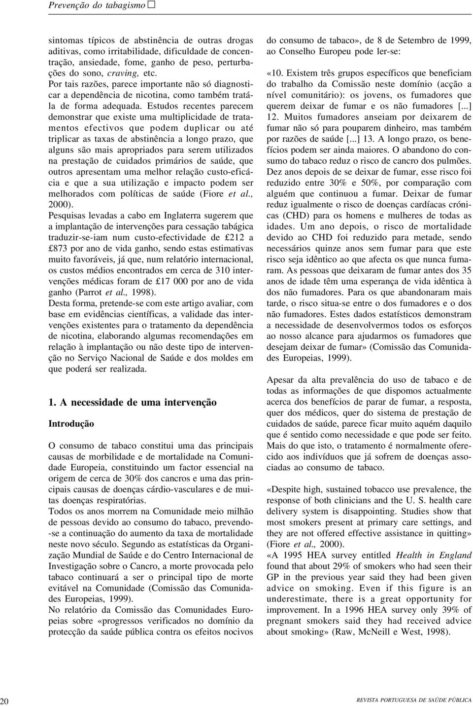 Estudos recentes parecem demonstrar que existe uma multiplicidade de tratamentos efectivos que podem duplicar ou até triplicar as taxas de abstinência a longo prazo, que alguns são mais apropriados