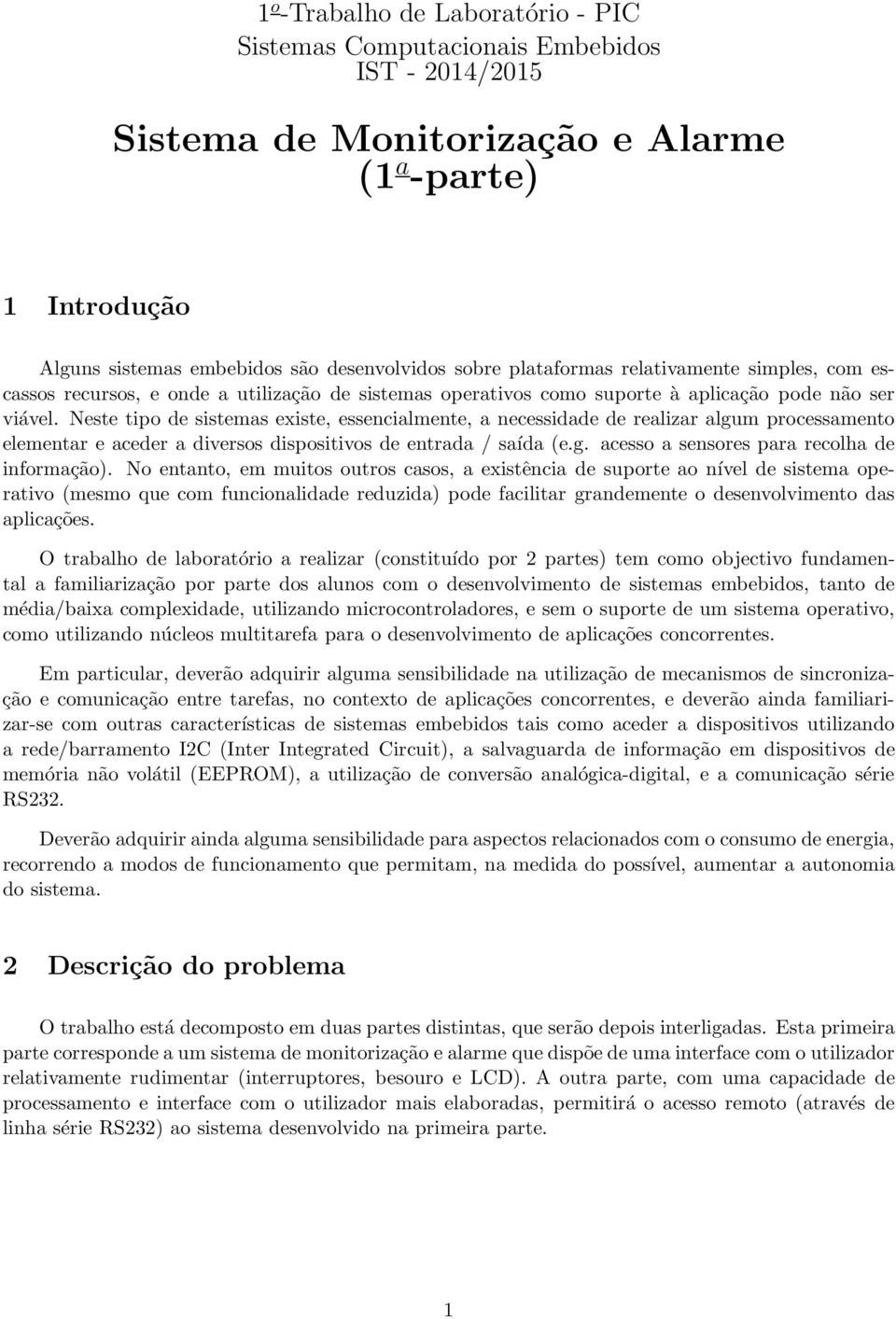 Neste tipo de sistemas existe, essencialmente, a necessidade de realizar algum processamento elementar e aceder a diversos dispositivos de entrada / saída (e.g. acesso a sensores para recolha de informação).