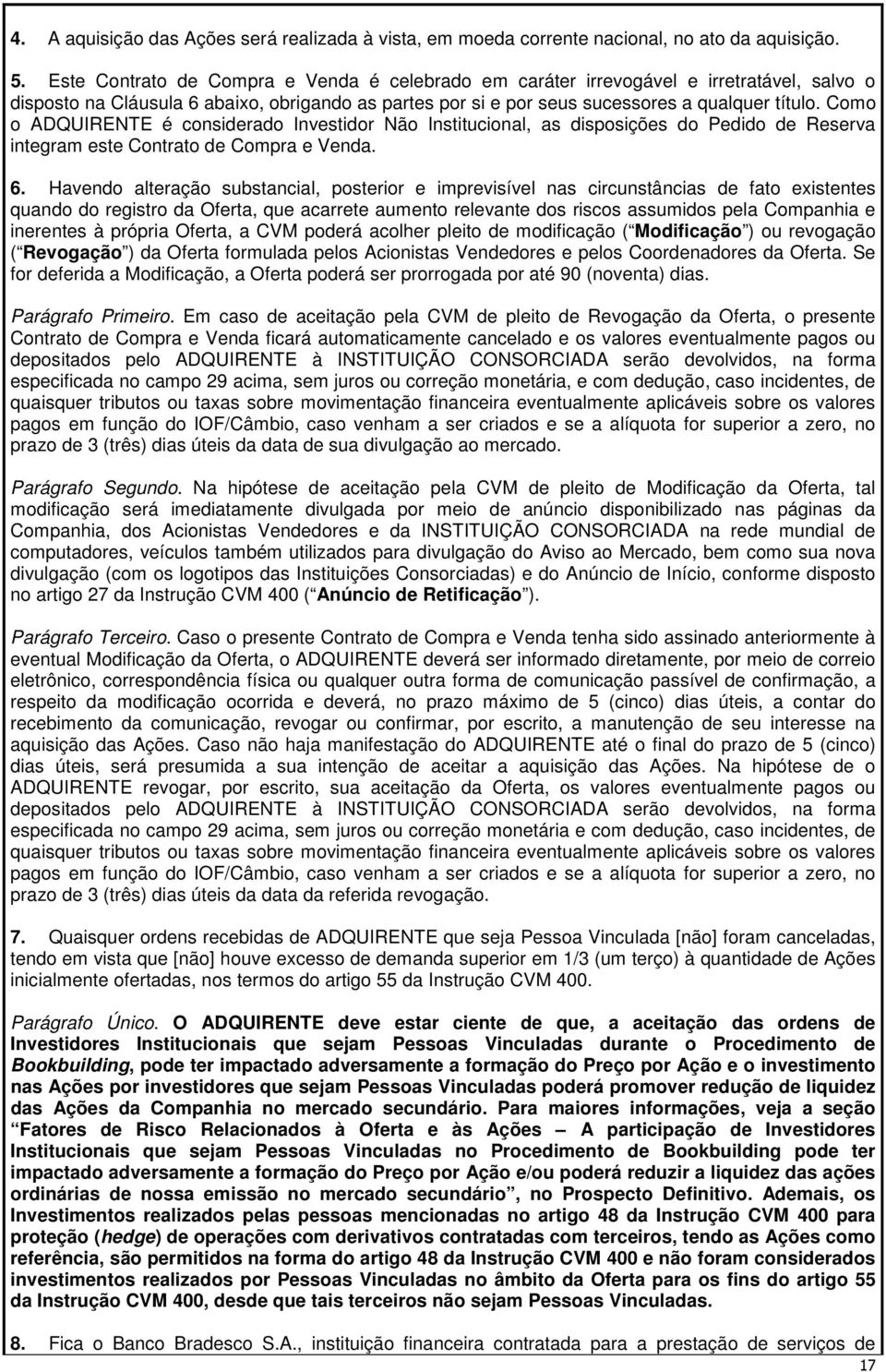 Como o ADQUIRENTE é considerado Investidor Não Institucional, as disposições do Pedido de Reserva integram este Contrato de Compra e Venda. 6.