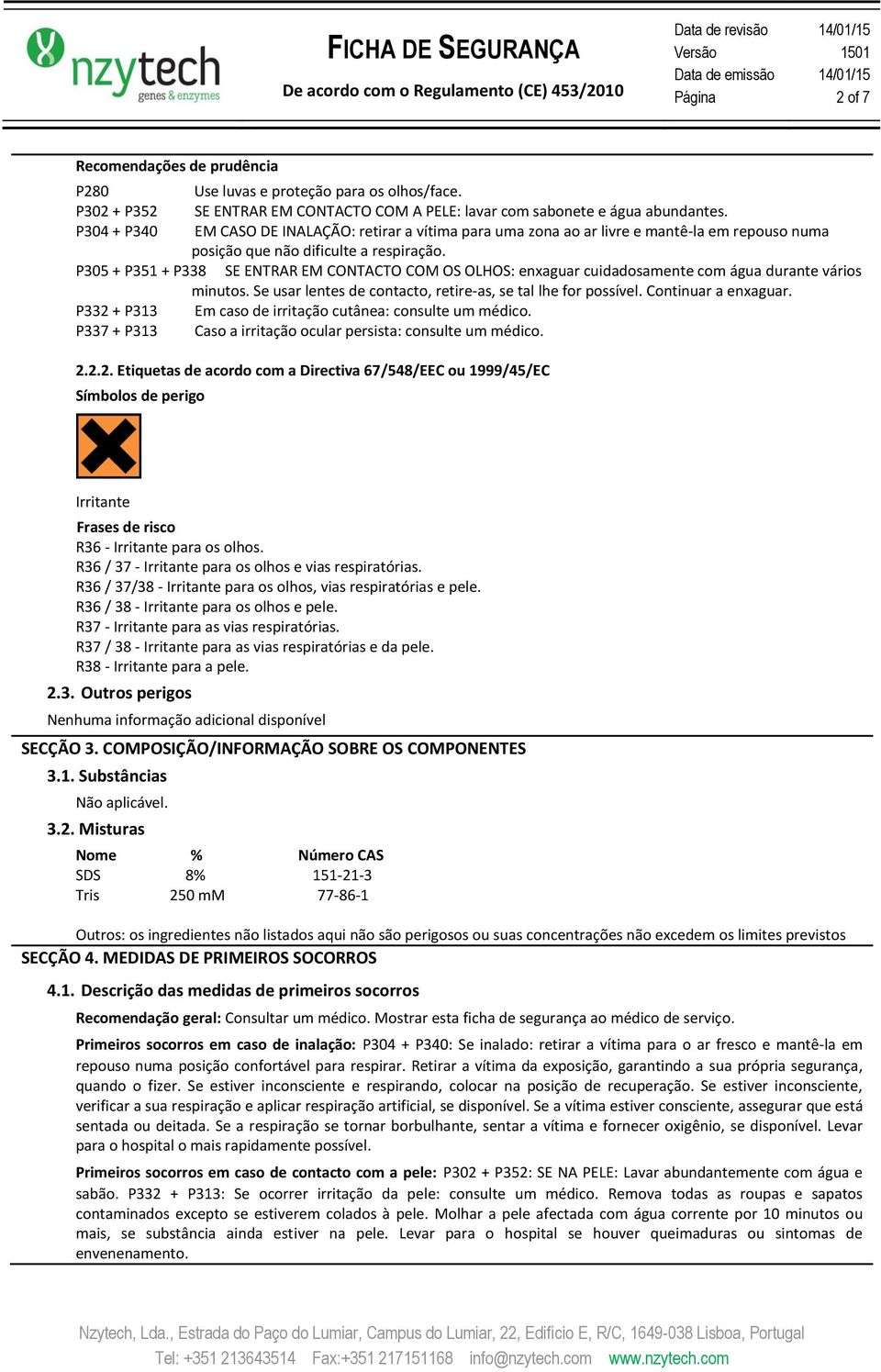 P305 + P351 + P338 SE ENTRAR EM CONTACTO COM OS OLHOS: enxaguar cuidadosamente com água durante vários minutos. Se usar lentes de contacto, retire-as, se tal lhe for possível. Continuar a enxaguar.