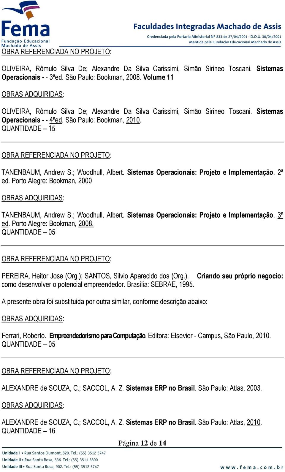 ; Woodhull, Albert. Sistemas Operacionais: Projeto e Implementação. 2ª ed. Porto Alegre: Bookman, 2000 TANENBAUM, Andrew S.; Woodhull, Albert. Sistemas Operacionais: Projeto e Implementação. 3ª ed.