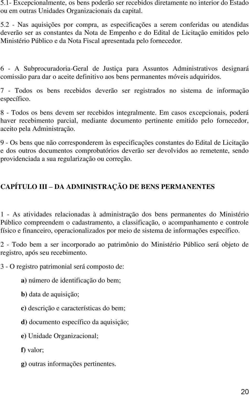 Fiscal apresentada pelo fornecedor. 6 - A Subprocuradoria-Geral de Justiça para Assuntos Administrativos designará comissão para dar o aceite definitivo aos bens permanentes móveis adquiridos.