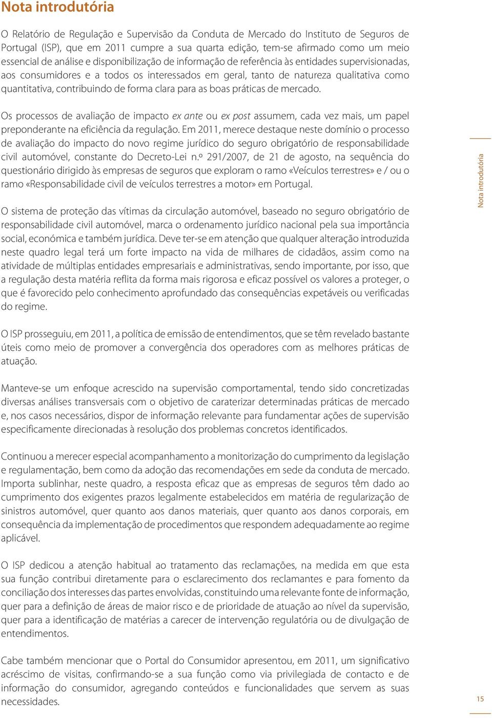 contribuindo de forma clara para as boas práticas de mercado. Os processos de avaliação de impacto ex ante ou ex post assumem, cada vez mais, um papel preponderante na eficiência da regulação.