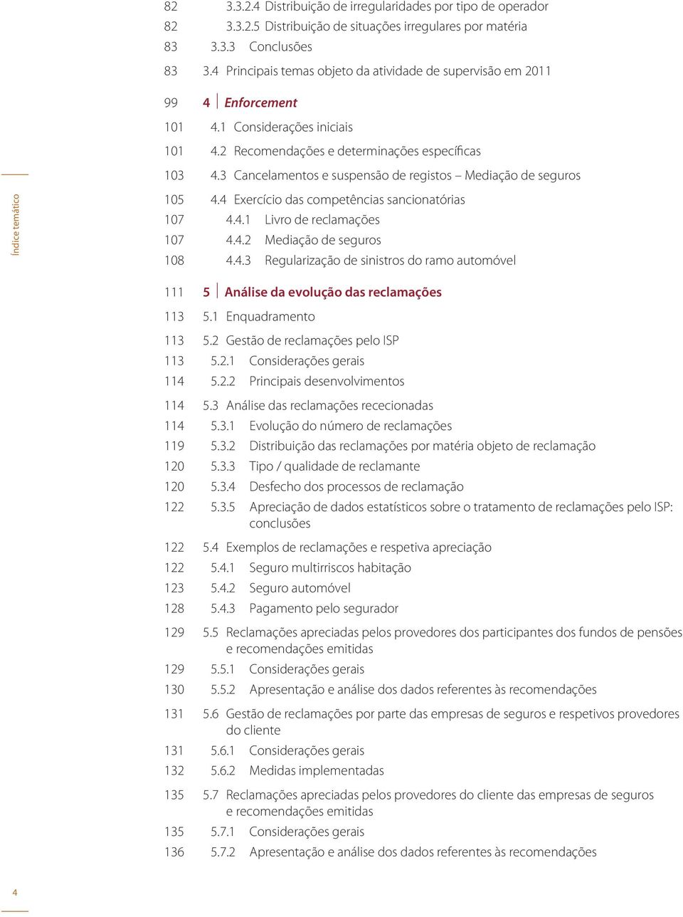 3 Cancelamentos e suspensão de registos Mediação de seguros Índice temático 105 4.4 Exercício das competências sancionatórias 107 4.4.1 Livro de reclamações 107 4.4.2 Mediação de seguros 108 4.4.3 Regularização de sinistros do ramo automóvel 111 5 Análise da evolução das reclamações 113 5.