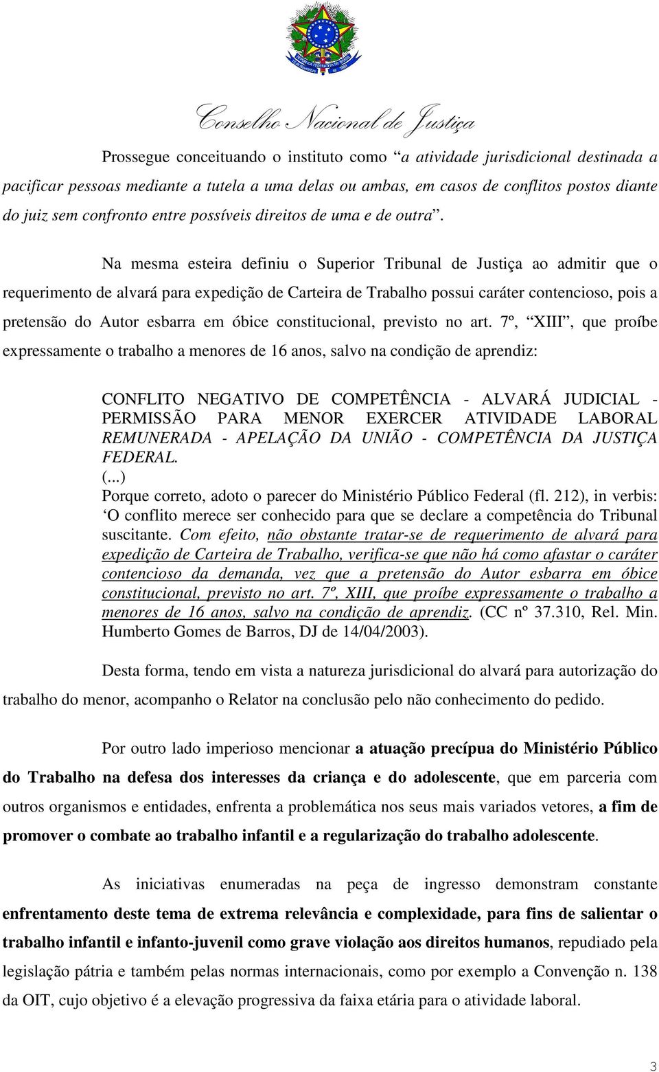 Na mesma esteira definiu o Superior Tribunal de Justiça ao admitir que o requerimento de alvará para expedição de Carteira de Trabalho possui caráter contencioso, pois a pretensão do Autor esbarra em