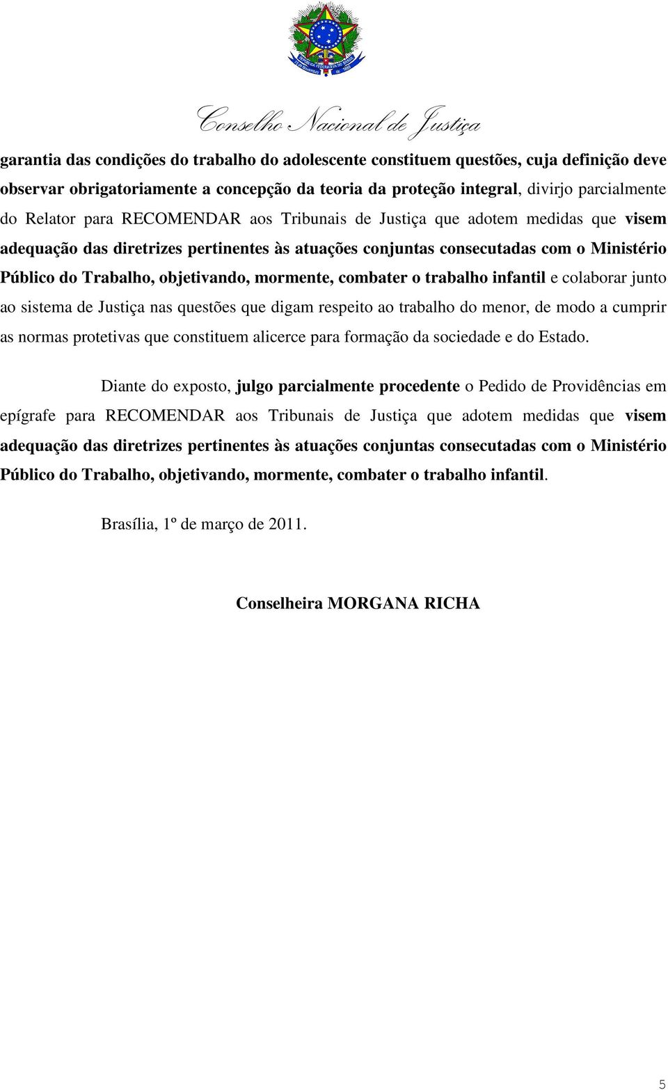 combater o trabalho infantil e colaborar junto ao sistema de Justiça nas questões que digam respeito ao trabalho do menor, de modo a cumprir as normas protetivas que constituem alicerce para formação