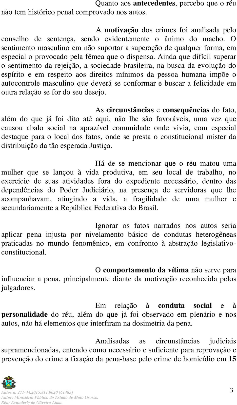 Ainda que difícil superar o sentimento da rejeição, a sociedade brasileira, na busca da evolução do espírito e em respeito aos direitos mínimos da pessoa humana impõe o autocontrole masculino que