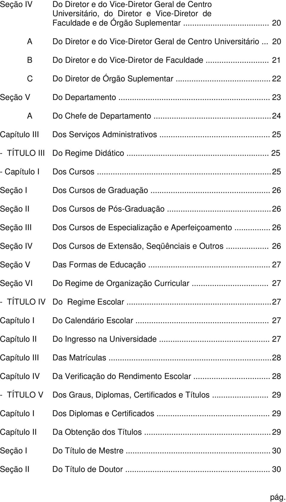 .. 25 - TÍTULO Do Regime Didático... 25 - Capítulo Dos Cursos... 25 Seção Dos Cursos de Graduação... 26 Seção Dos Cursos de Pós-Graduação... 26 Seção Dos Cursos de Especialização e Aperfeiçoamento.