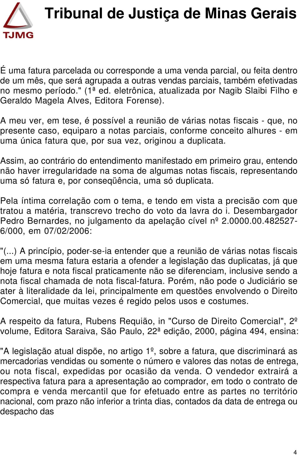 A meu ver, em tese, é possível a reunião de várias notas fiscais - que, no presente caso, equiparo a notas parciais, conforme conceito alhures - em uma única fatura que, por sua vez, originou a