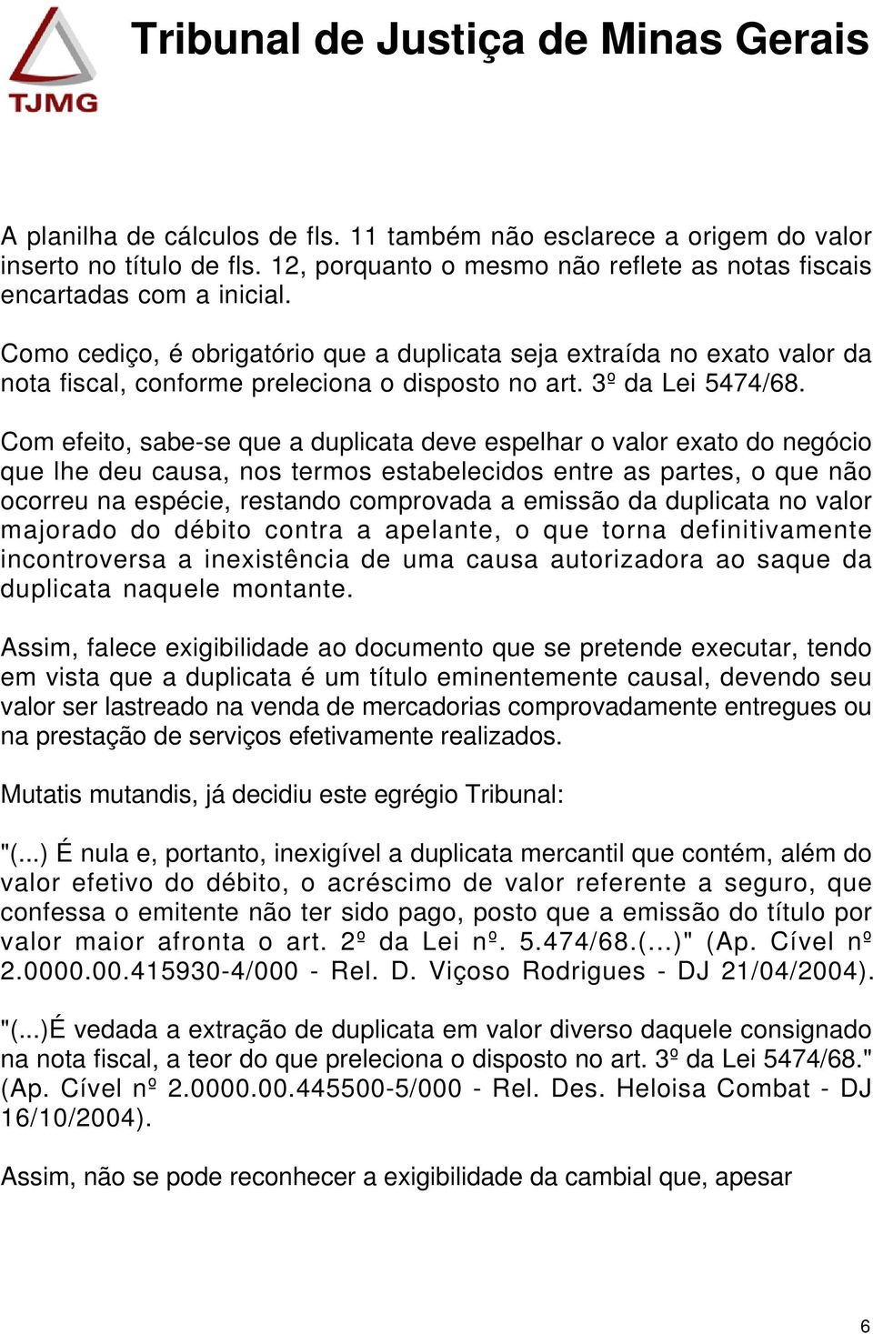 Com efeito, sabe-se que a duplicata deve espelhar o valor exato do negócio que lhe deu causa, nos termos estabelecidos entre as partes, o que não ocorreu na espécie, restando comprovada a emissão da