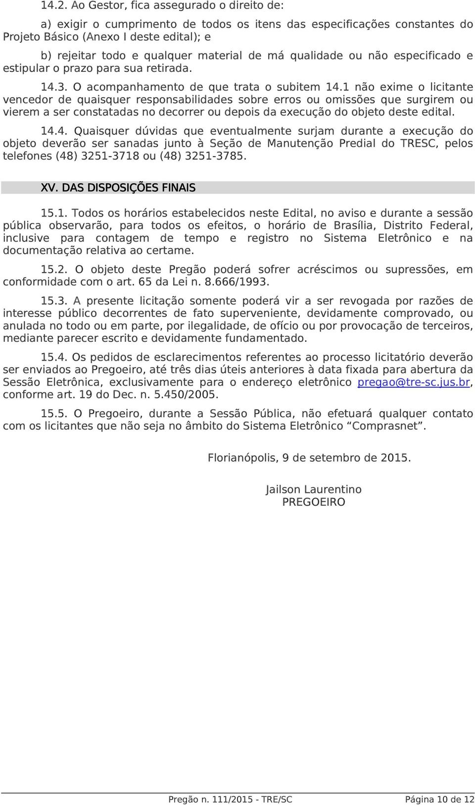 1 não exime o licitante vencedor de quaisquer responsabilidades sobre erros ou omissões que surgirem ou vierem a ser constatadas no decorrer ou depois da execução do objeto deste edital. 14.