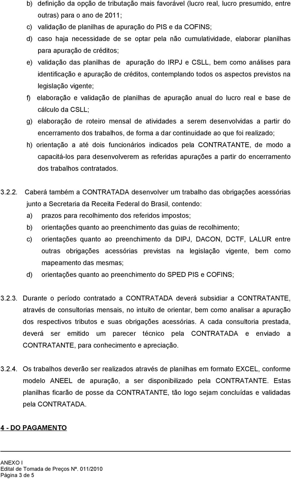 contemplando todos os aspectos previstos na legislação vigente; f) elaboração e validação de planilhas de apuração anual do lucro real e base de cálculo da CSLL; g) elaboração de roteiro mensal de