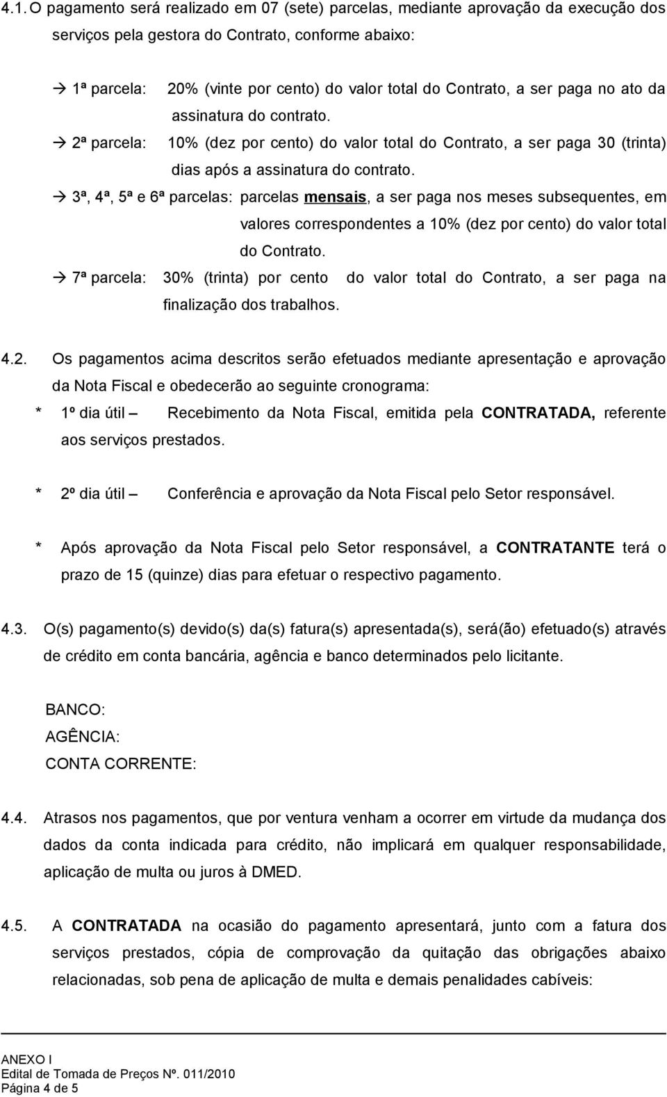 3ª, 4ª, 5ª e 6ª parcelas: parcelas mensais, a ser paga nos meses subsequentes, em valores correspondentes a 10% (dez por cento) do valor total do Contrato.