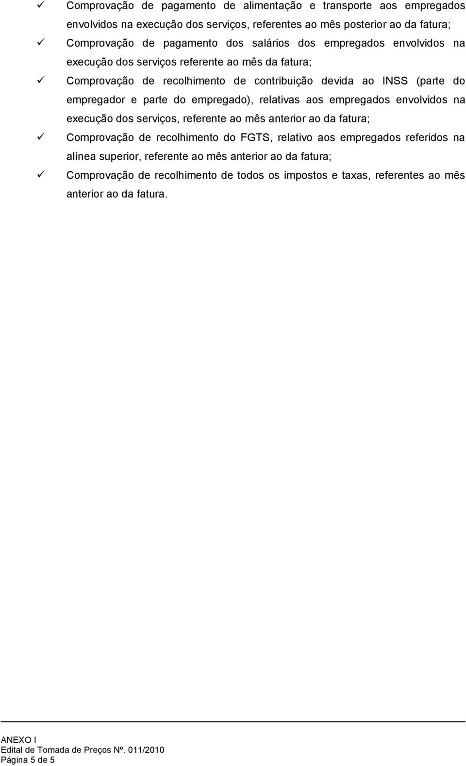 do empregado), relativas aos empregados envolvidos na execução dos serviços, referente ao mês anterior ao da fatura; Comprovação de recolhimento do FGTS, relativo aos empregados