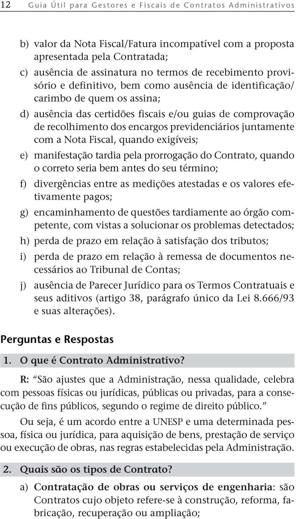 previdenciários juntamente com a Nota Fiscal, quando exigíveis; e) manifestação tardia pela prorrogação do Contrato, quando o correto seria bem antes do seu término; f) divergências entre as medições