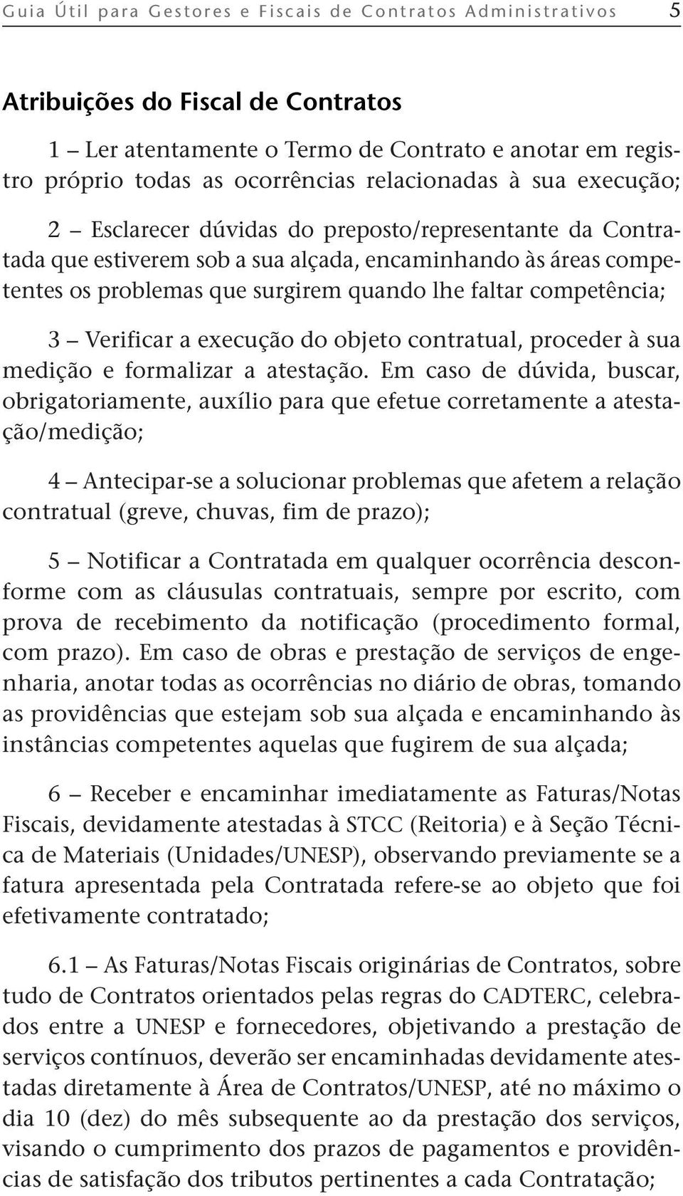 tar competência; 3 Verificar a execução do objeto contratual, proceder à sua medição e formalizar a atestação.