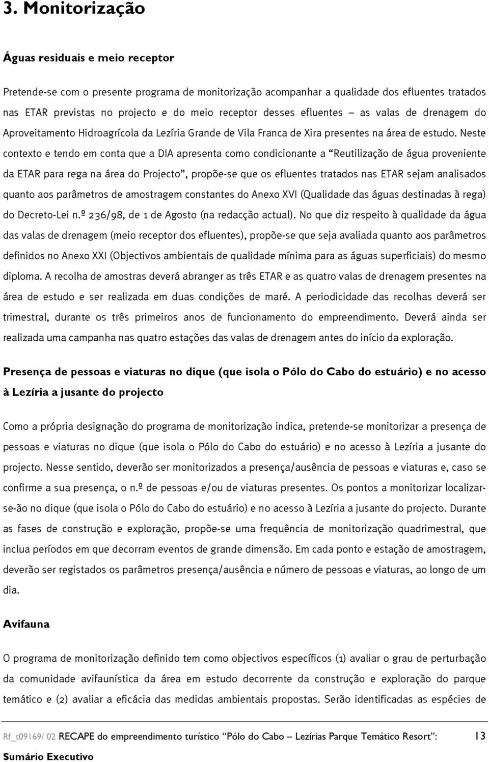 Neste contexto e tendo em conta que a DIA apresenta como condicionante a Reutilização de água proveniente da ETAR para rega na área do Projecto, propõe-se que os efluentes tratados nas ETAR sejam