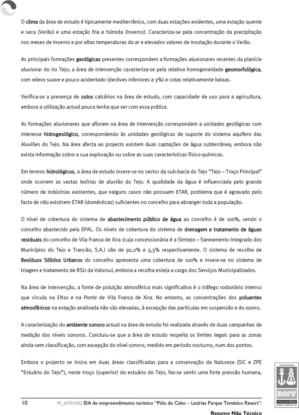 As principais formações geológicas presentes correspondem a formações aluvionares recentes da planície aluvionar do rio Tejo; a área de intervenção caracteriza-se pela relativa homogeneidade