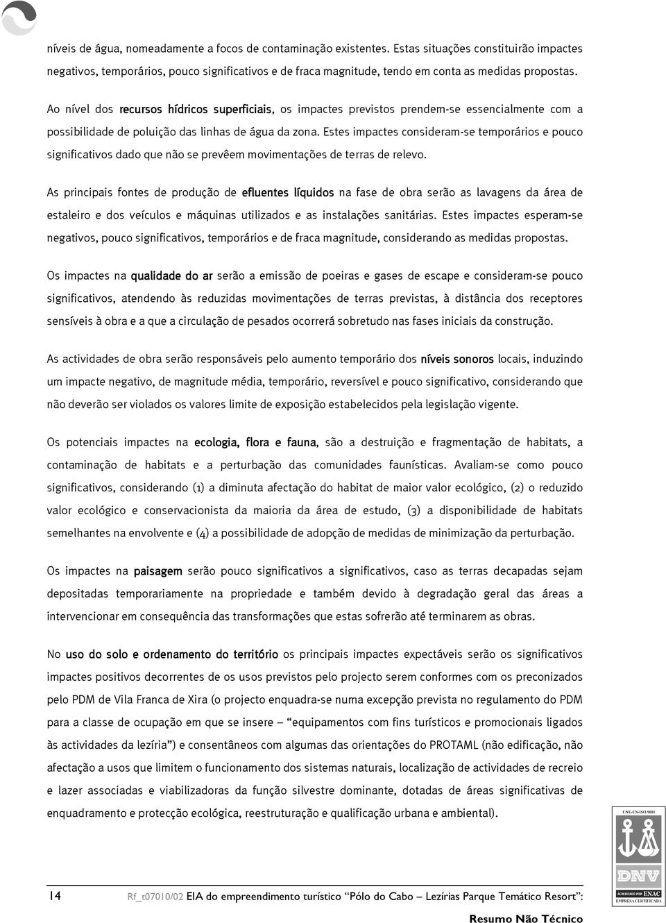 Ao nível dos recursos hídricos superficiais, os impactes previstos prendem-se essencialmente com a possibilidade de poluição das linhas de água da zona.