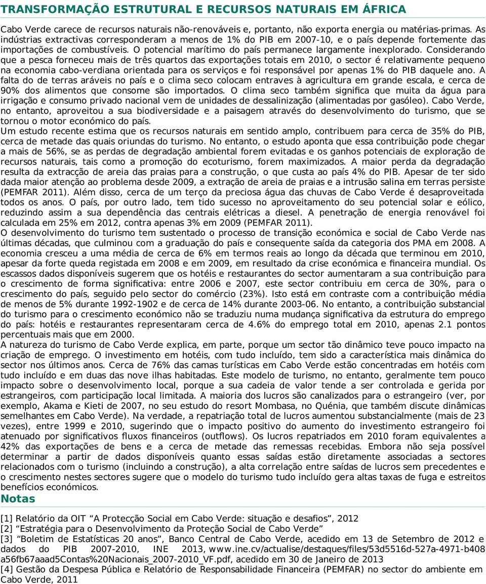 Considerando que a pesca forneceu mais de três quartos das exportações totais em 2010, o sector é relativamente pequeno na economia cabo-verdiana orientada para os serviços e foi responsável por