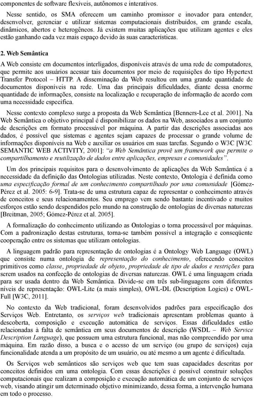 heterogêneos. Já existem muitas aplicações que utilizam agentes e eles estão ganhando cada vez mais espaço devido às suas características. 2.