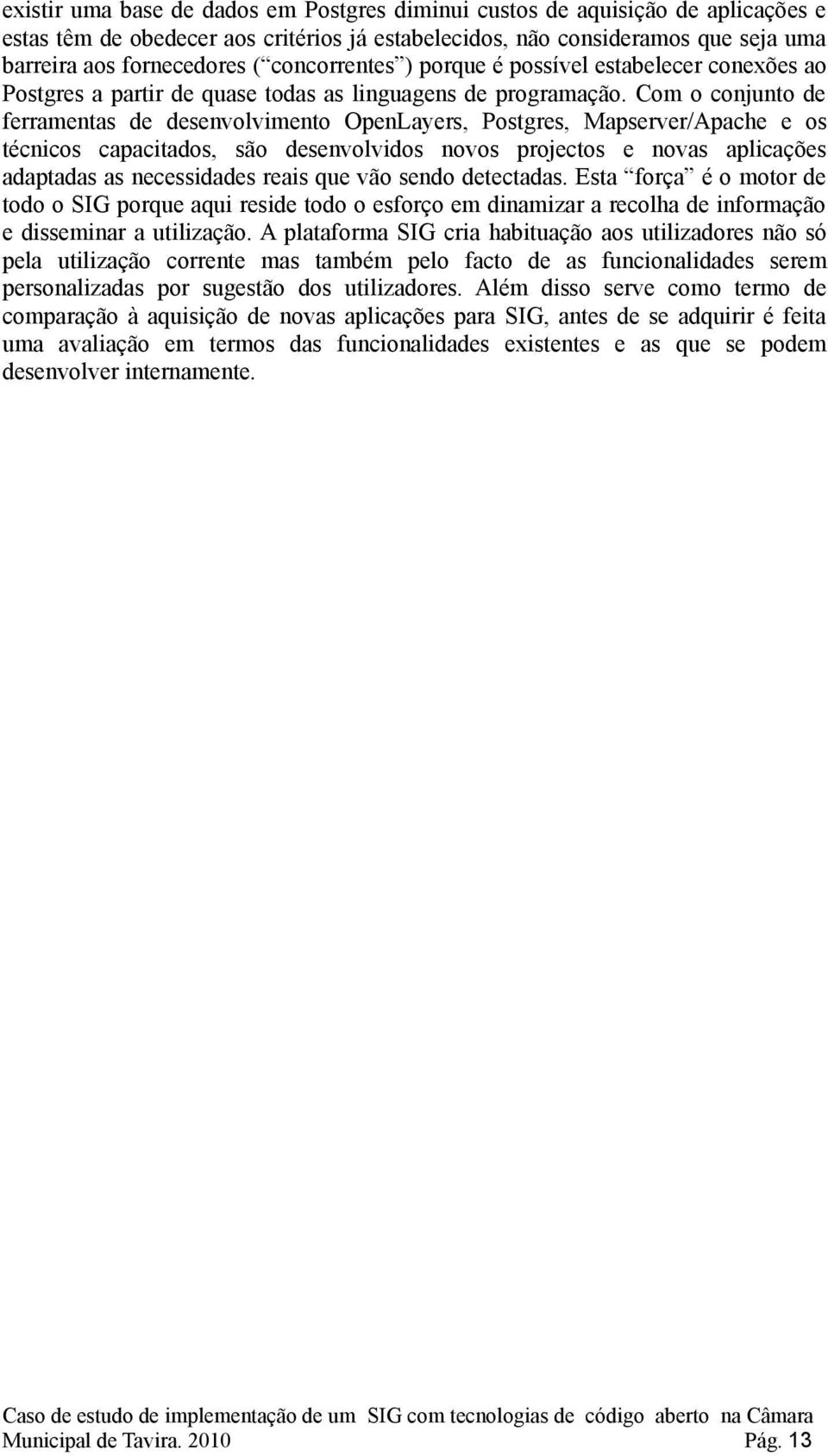 Com o conjunto de ferramentas de desenvolvimento OpenLayers, Postgres, Mapserver/Apache e os técnicos capacitados, são desenvolvidos novos projectos e novas aplicações adaptadas as necessidades reais