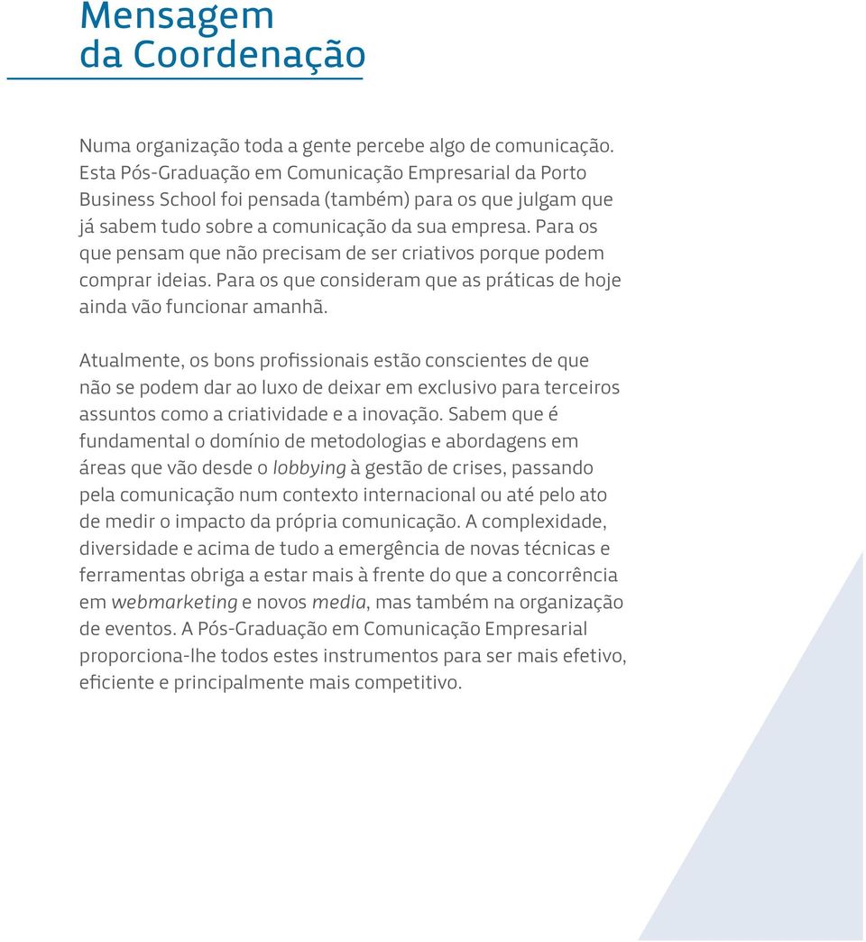 Para os que pensam que não precisam de ser criativos porque podem comprar ideias. Para os que consideram que as práticas de hoje ainda vão funcionar amanhã.