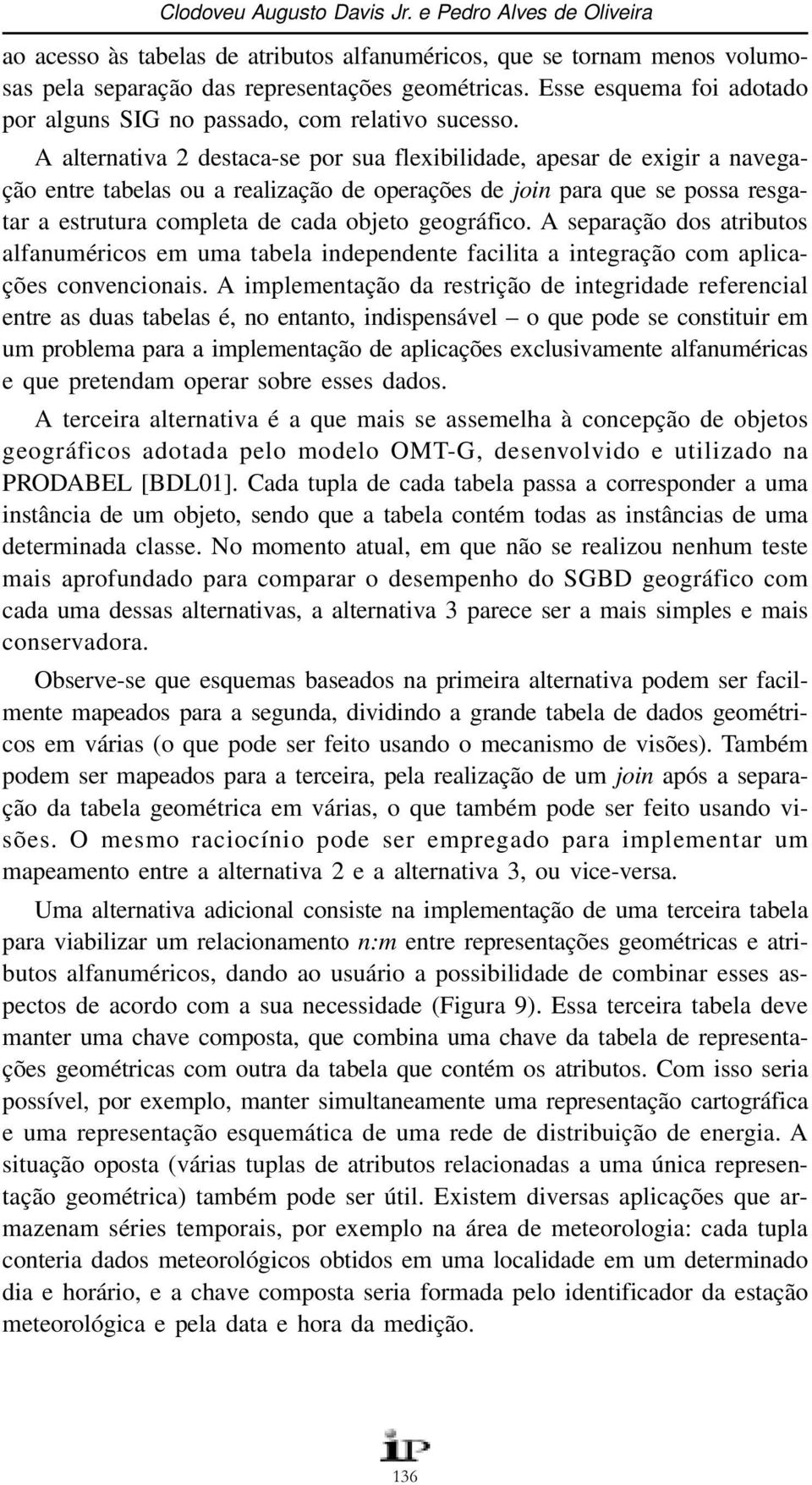 A alternativa 2 destaca-se por sua flexibilidade, apesar de exigir a navegação entre tabelas ou a realização de operações de join para que se possa resgatar a estrutura completa de cada objeto