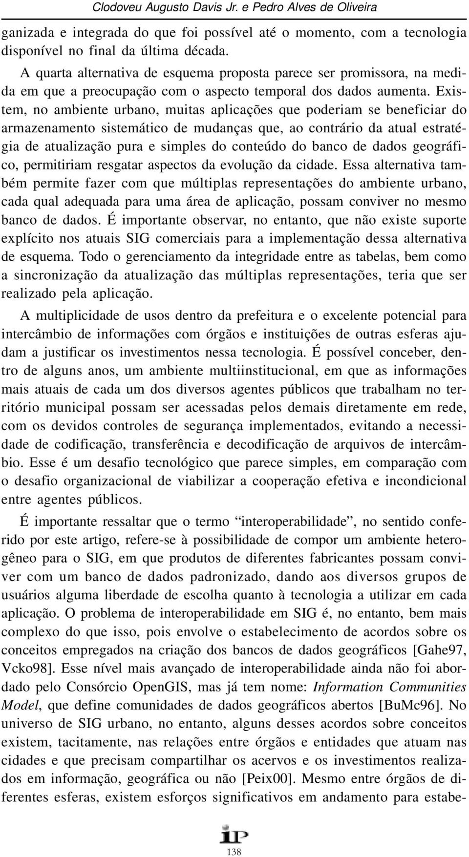 Existem, no ambiente urbano, muitas aplicações que poderiam se beneficiar do armazenamento sistemático de mudanças que, ao contrário da atual estratégia de atualização pura e simples do conteúdo do