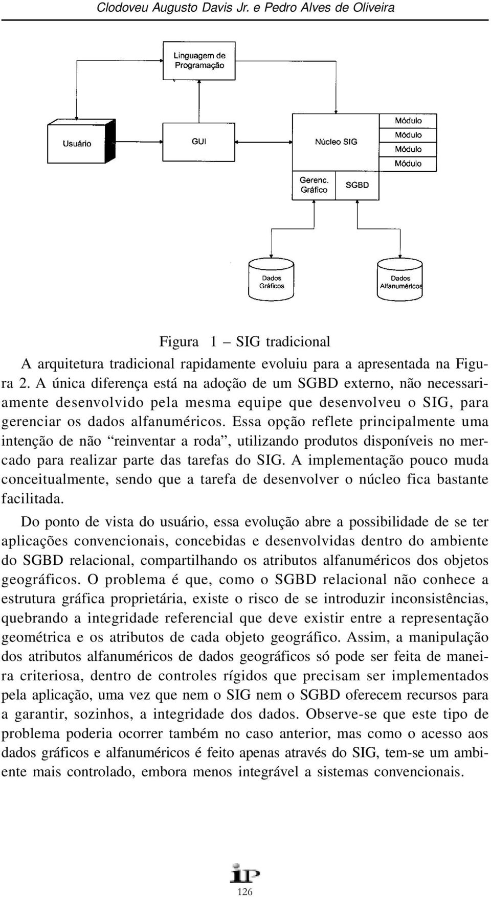 Essa opção reflete principalmente uma intenção de não reinventar a roda, utilizando produtos disponíveis no mercado para realizar parte das tarefas do SIG.