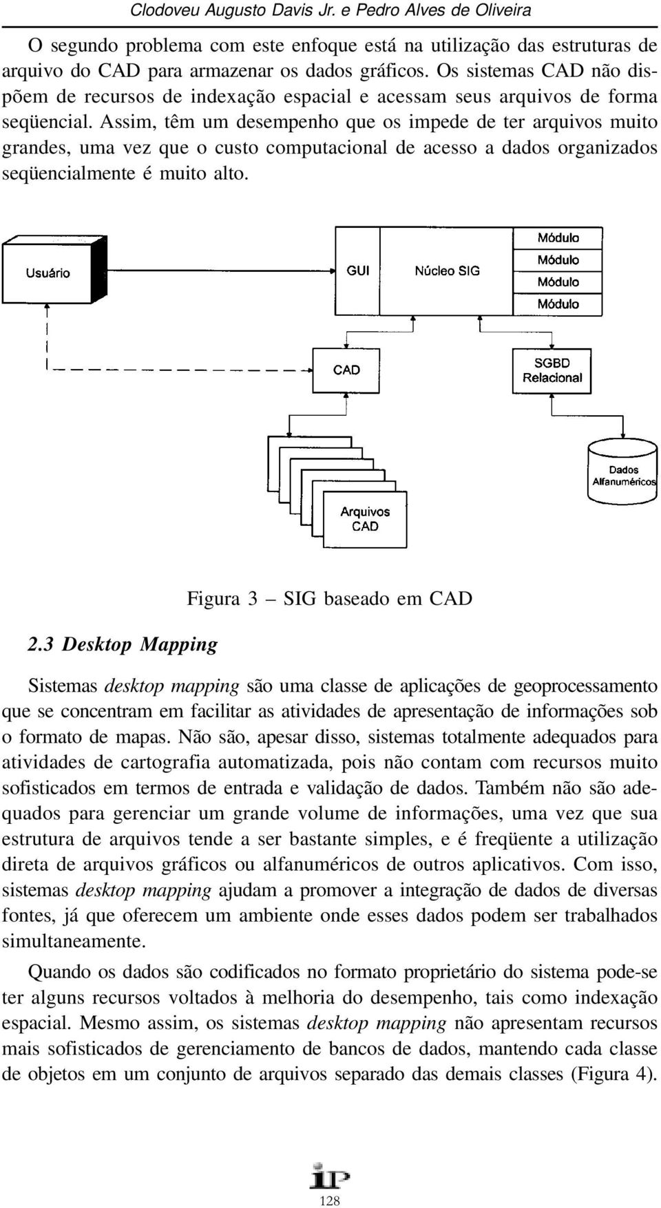 Assim, têm um desempenho que os impede de ter arquivos muito grandes, uma vez que o custo computacional de acesso a dados organizados seqüencialmente é muito alto. 2.