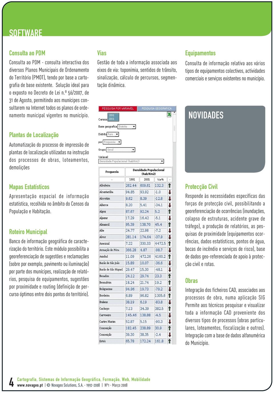 Vias Gestão de toda a informação associada aos eixos de via: toponímia, sentidos de trânsito, sinalização, cálculo de percursos, segmentação dinâmica.