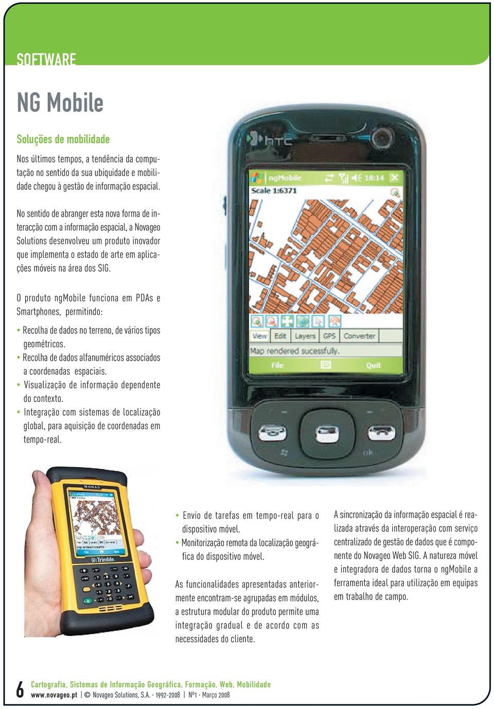 SIG. O produto ngmobile funciona em PDAs e Smartphones, permitindo: Recolha de dados no terreno, de vários tipos geométricos. Recolha de dados alfanuméricos associados a coordenadas espaciais.