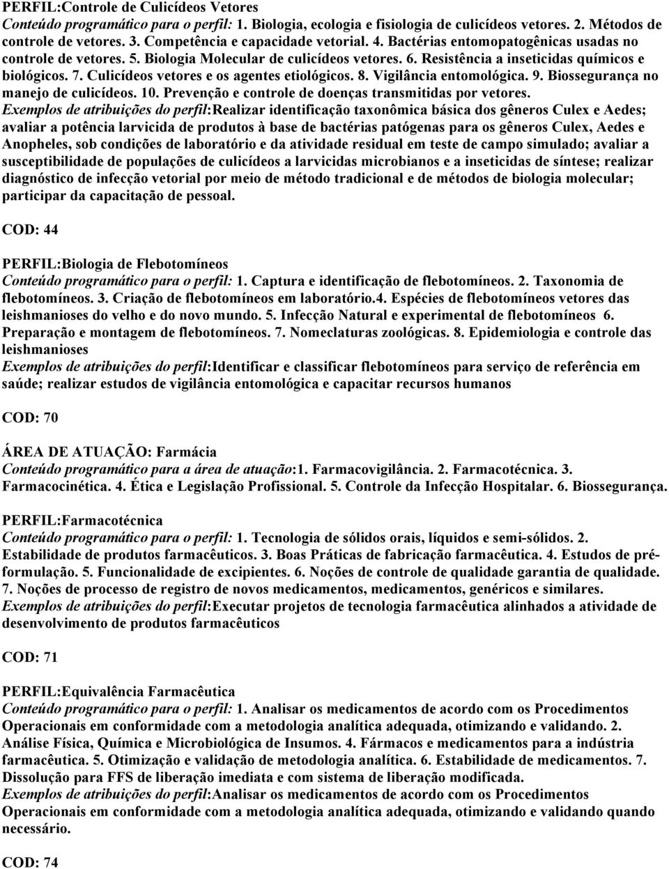 Culicídeos vetores e os agentes etiológicos. 8. Vigilância entomológica. 9. Biossegurança no manejo de culicídeos. 10. Prevenção e controle de doenças transmitidas por vetores.