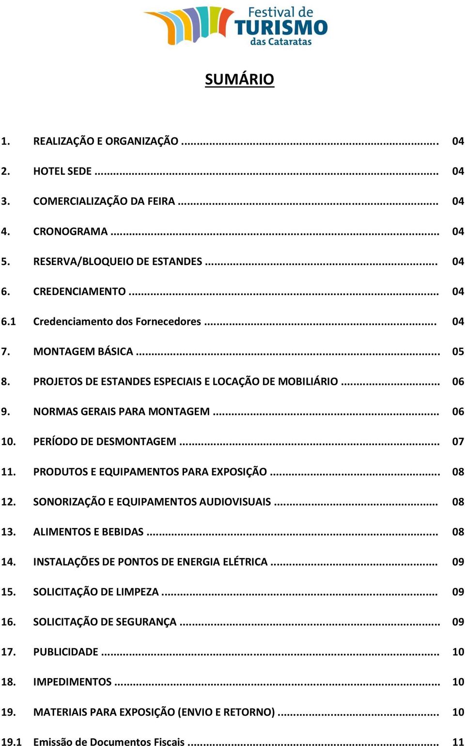 PRODUTOS E EQUIPAMENTOS PARA EXPOSIÇÃO... 08 12. SONORIZAÇÃO E EQUIPAMENTOS AUDIOVISUAIS... 08 13. ALIMENTOS E BEBIDAS... 08 14. INSTALAÇÕES DE PONTOS DE ENERGIA ELÉTRICA... 09 15.