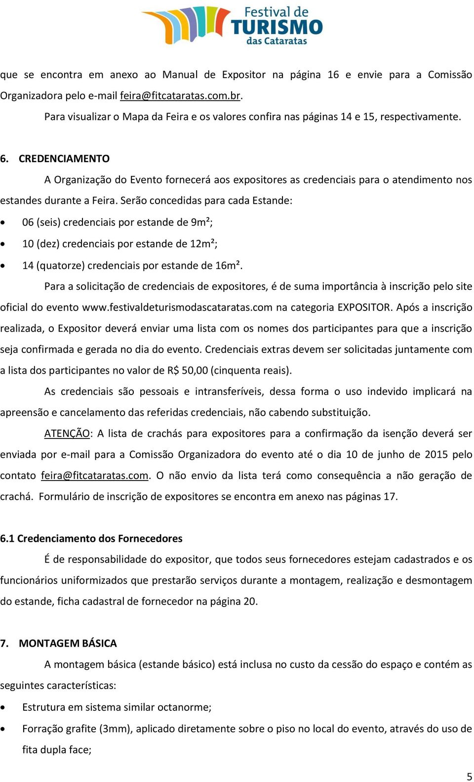 CREDENCIAMENTO A Organização do Evento fornecerá aos expositores as credenciais para o atendimento nos estandes durante a Feira.