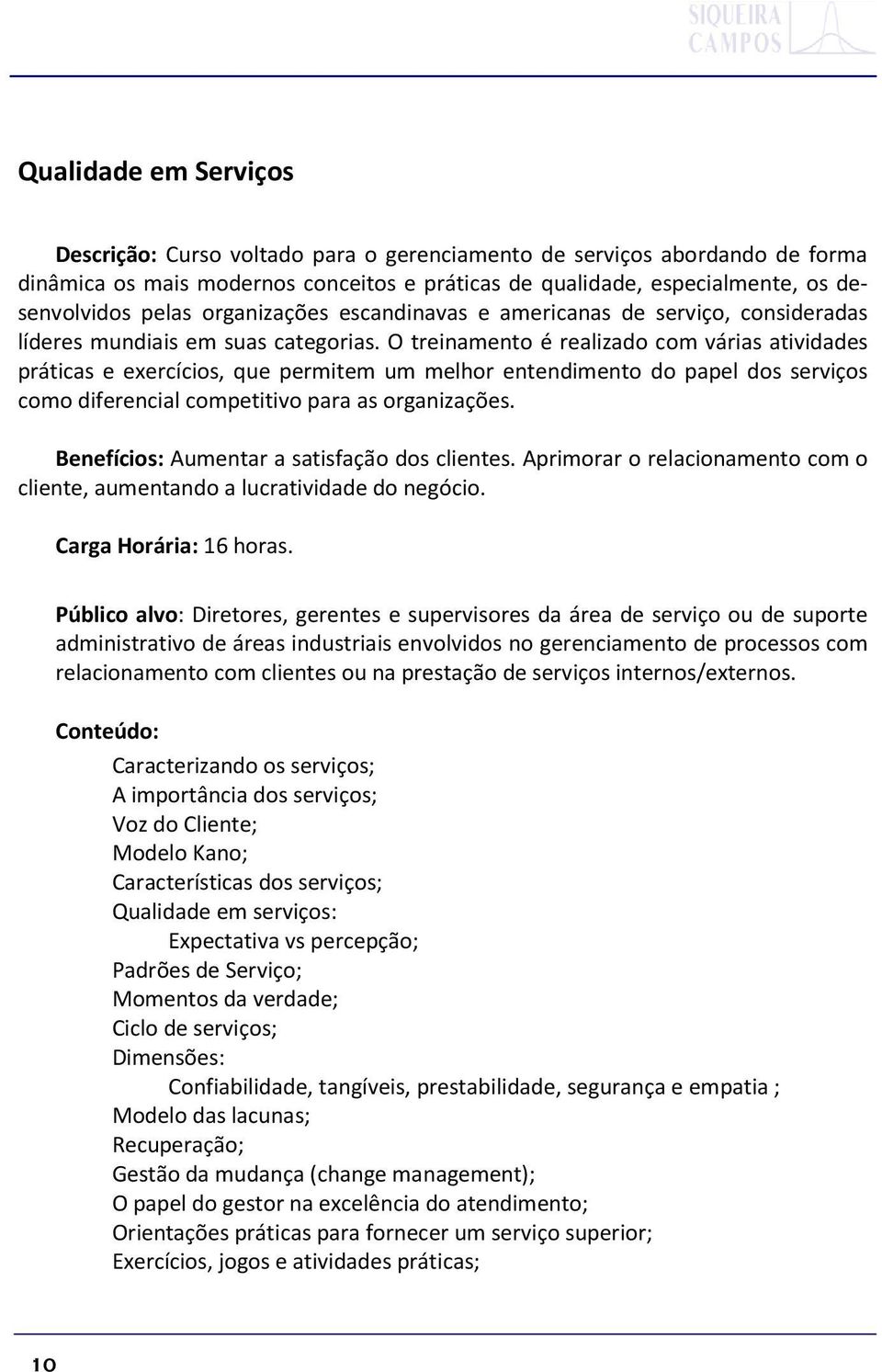 O treinamento é realizado com várias atividades práticas e exercícios, que permitem um melhor entendimento do papel dos serviços como diferencial competitivo para as organizações.