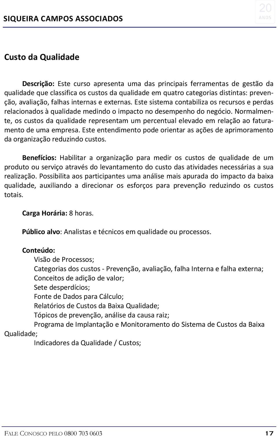 Normalmente, os custos da qualidade representam um percentual elevado em relação ao faturamento de uma empresa.