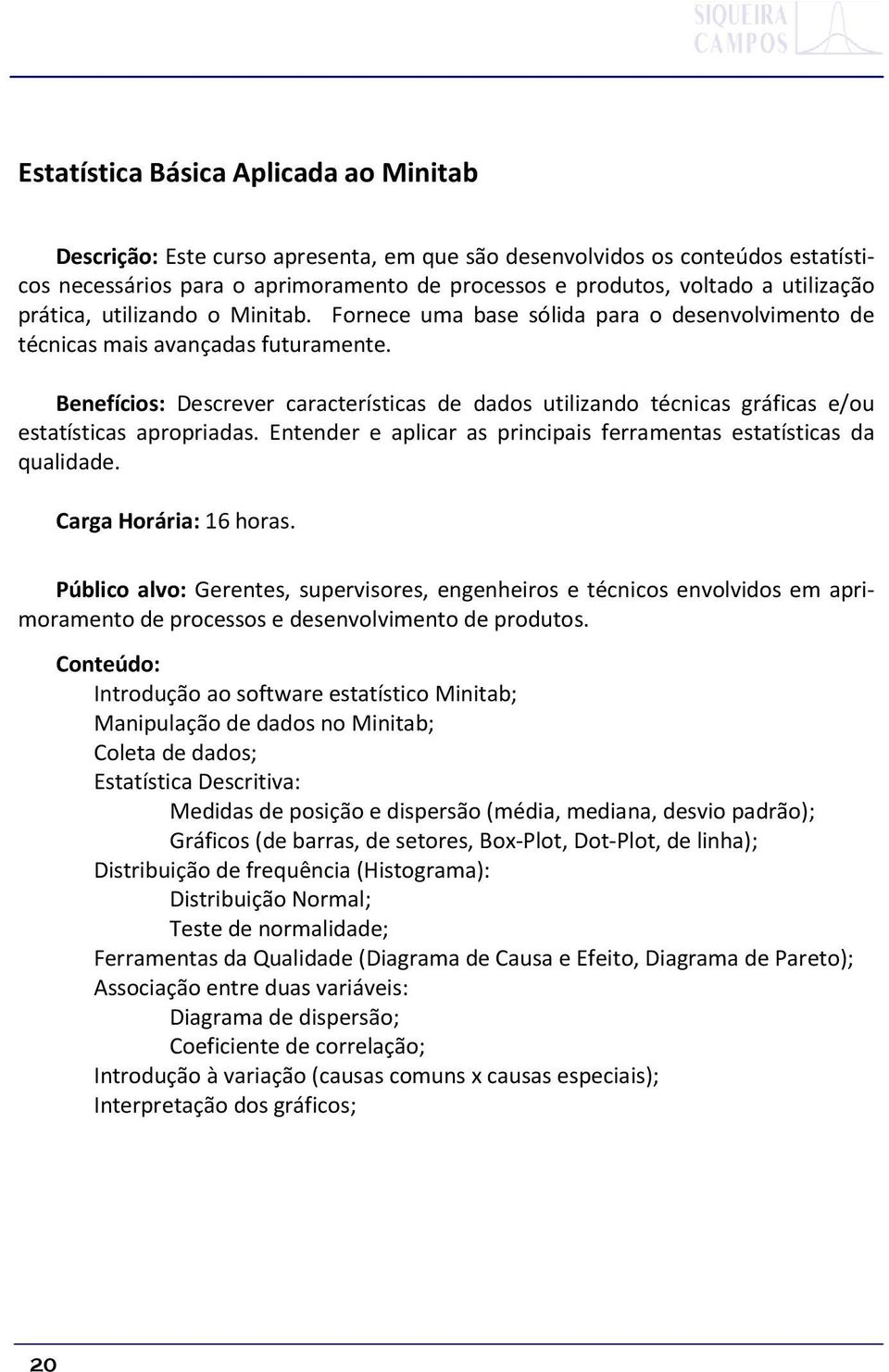 Benefícios: Descrever características de dados utilizando técnicas gráficas e/ou estatísticas apropriadas. Entender e aplicar as principais ferramentas estatísticas da qualidade.