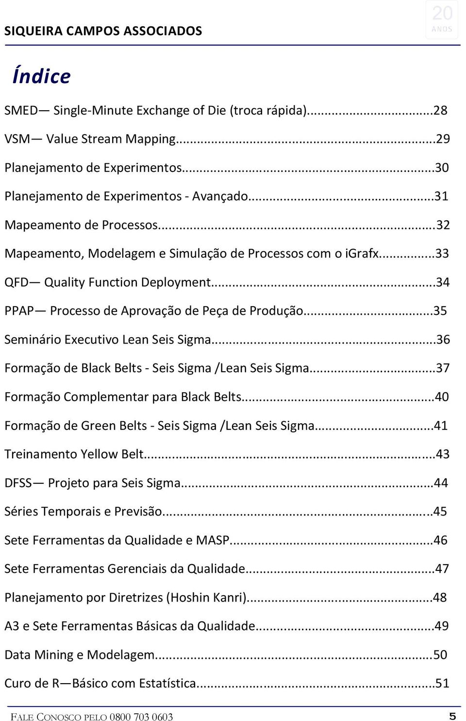 ..35 Seminário Executivo Lean Seis Sigma...36 Formação de Black Belts - Seis Sigma /Lean Seis Sigma...37 Formação Complementar para Black Belts.