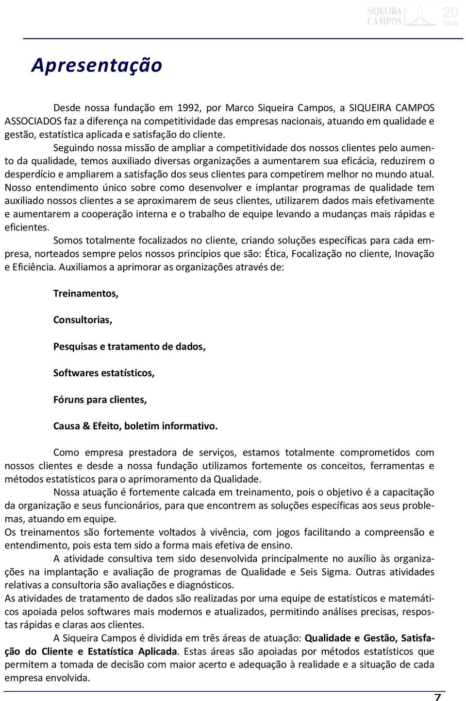 Seguindo nossa missão de ampliar a competitividade dos nossos clientes pelo aumento da qualidade, temos auxiliado diversas organizações a aumentarem sua eficácia, reduzirem o desperdício e ampliarem