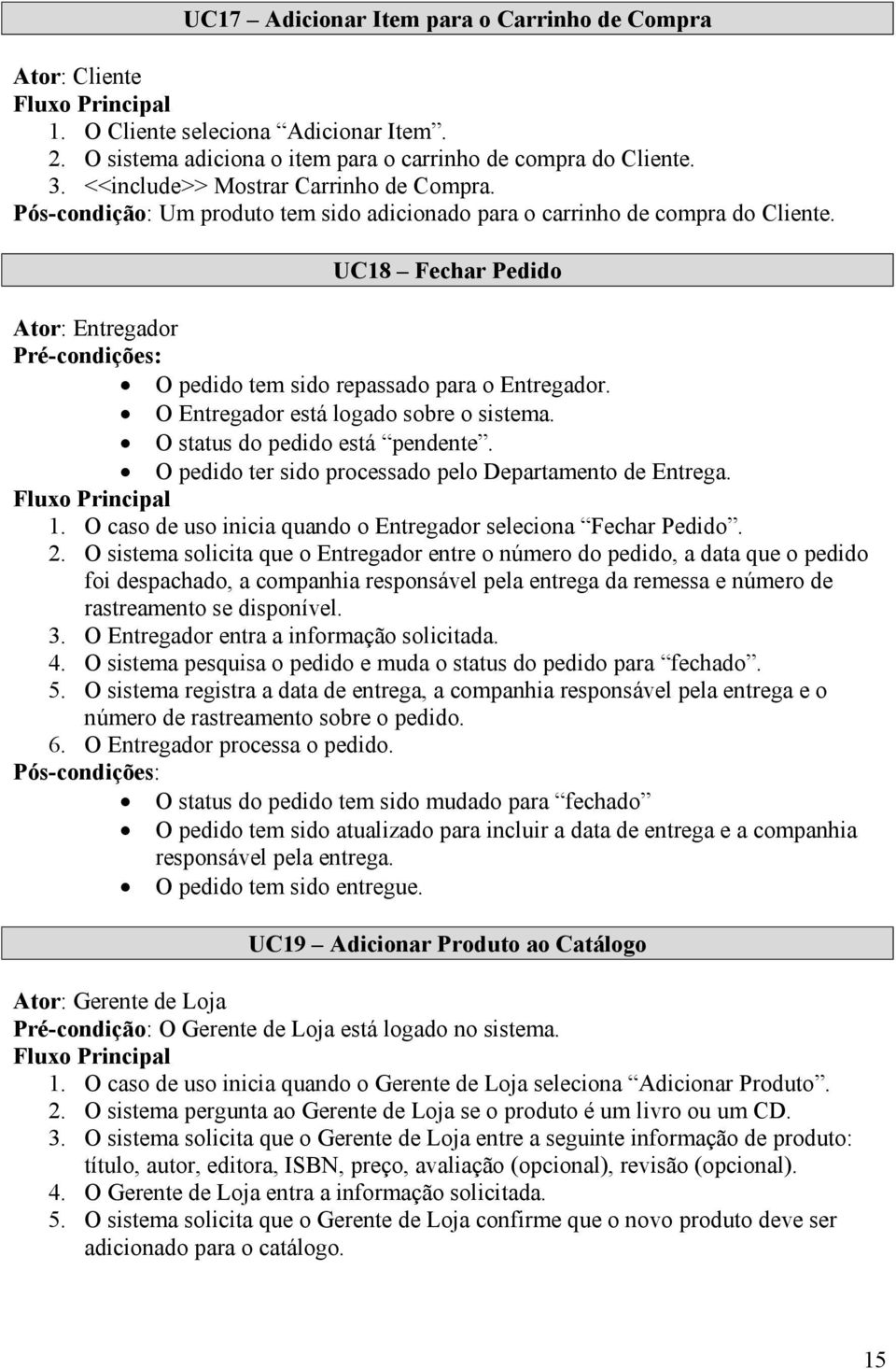 UC18 Fechar Pedido Ator: Entregador Pré-condições: O pedido tem sido repassado para o Entregador. O Entregador está logado sobre o sistema. O status do pedido está pendente.