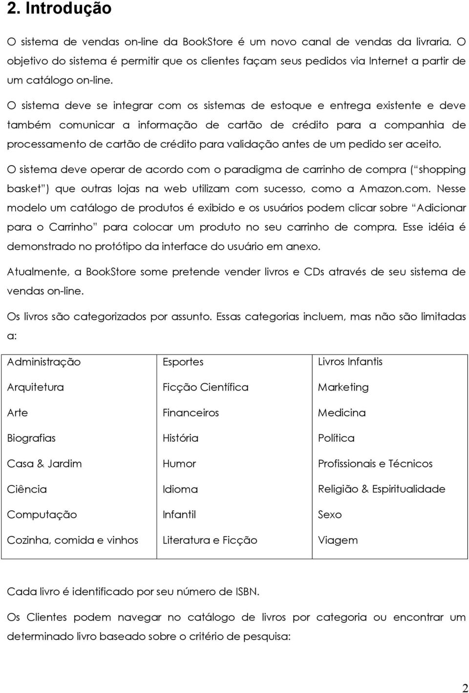 O sistema deve se integrar com os sistemas de estoque e entrega existente e deve também comunicar a informação de cartão de crédito para a companhia de processamento de cartão de crédito para