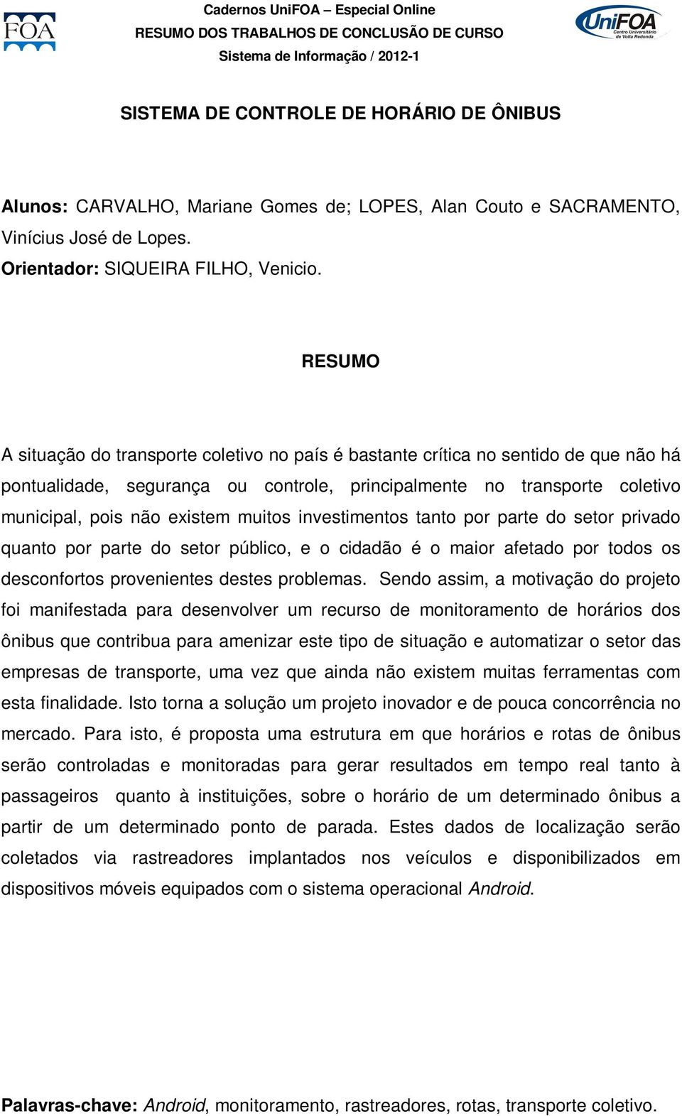 investimentos tanto por parte do setor privado quanto por parte do setor público, e o cidadão é o maior afetado por todos os desconfortos provenientes destes problemas.