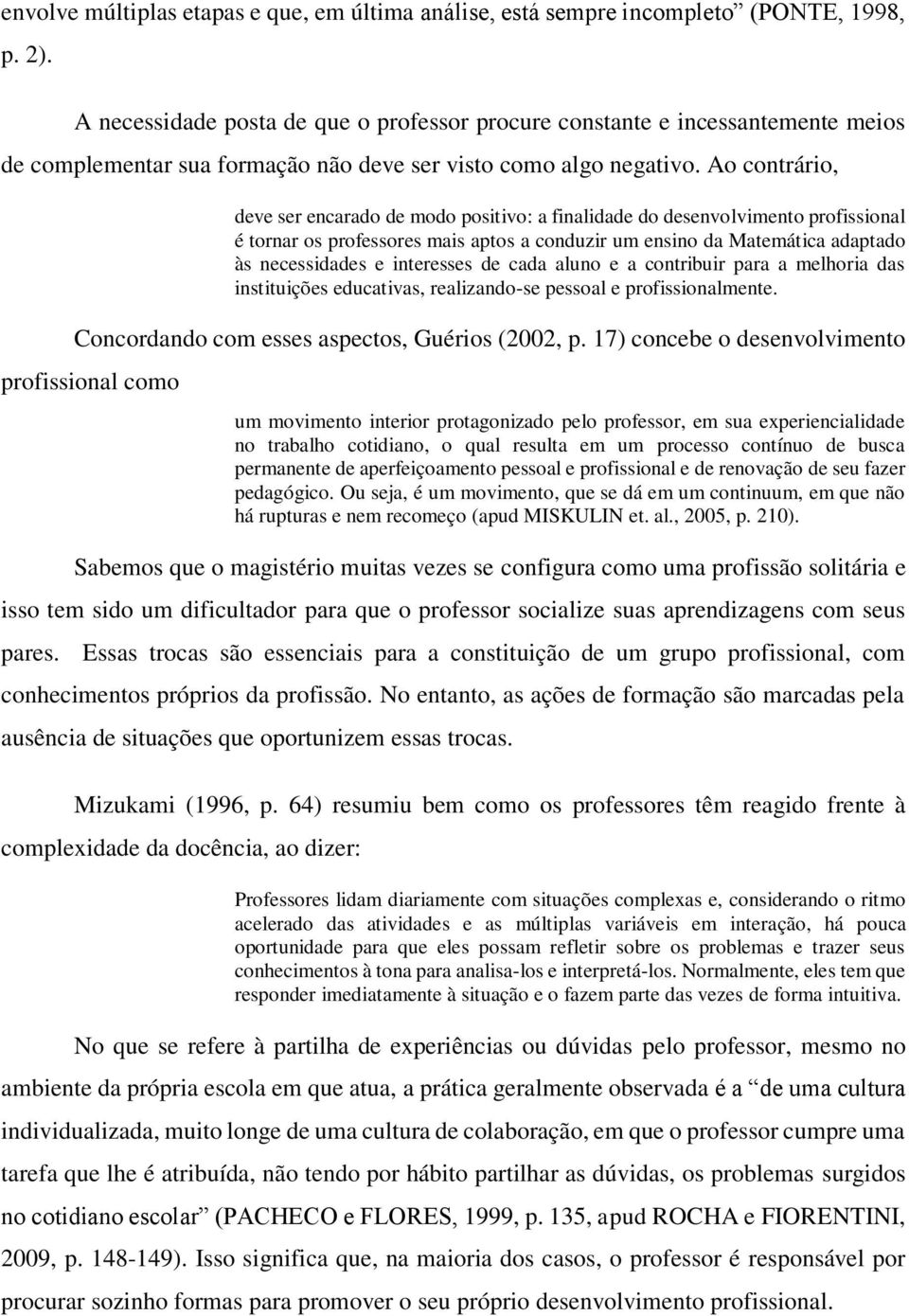 Ao contrário, deve ser encarado de modo positivo: a finalidade do desenvolvimento profissional é tornar os professores mais aptos a conduzir um ensino da Matemática adaptado às necessidades e