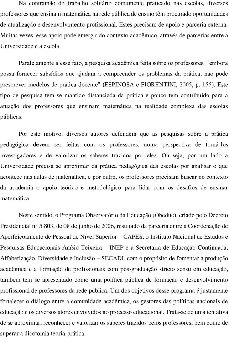 Paralelamente a esse fato, a pesquisa acadêmica feita sobre os professores, embora possa fornecer subsídios que ajudam a compreender os problemas da prática, não pode prescrever modelos de prática