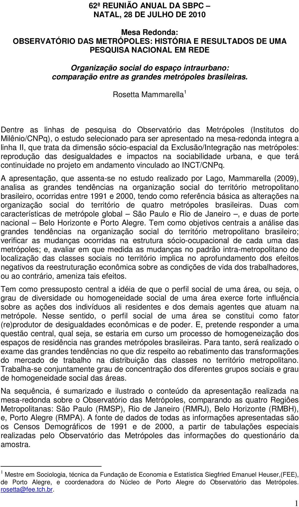 Rosetta Mammarella 1 Dentre as linhas de pesquisa do Observatório das Metrópoles (Institutos do Milênio/CNPq), o estudo selecionado para ser apresentado na mesa-redonda integra a linha II, que trata