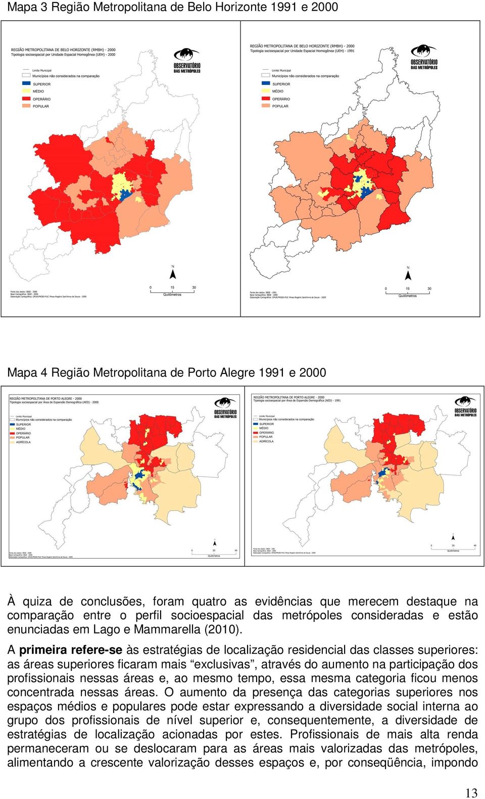 A primeira refere-se às estratégias de localização residencial das classes superiores: as áreas superiores ficaram mais exclusivas, através do aumento na participação dos profissionais nessas áreas