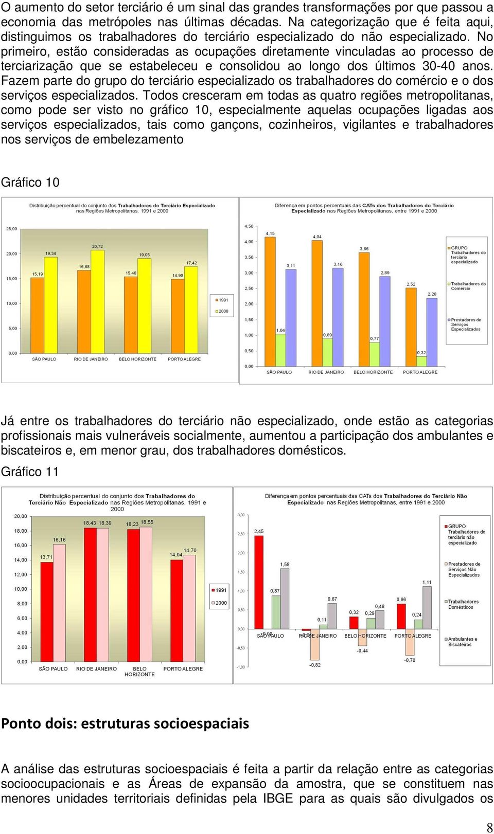 No primeiro, estão consideradas as ocupações diretamente vinculadas ao processo de terciarização que se estabeleceu e consolidou ao longo dos últimos 30-40 anos.