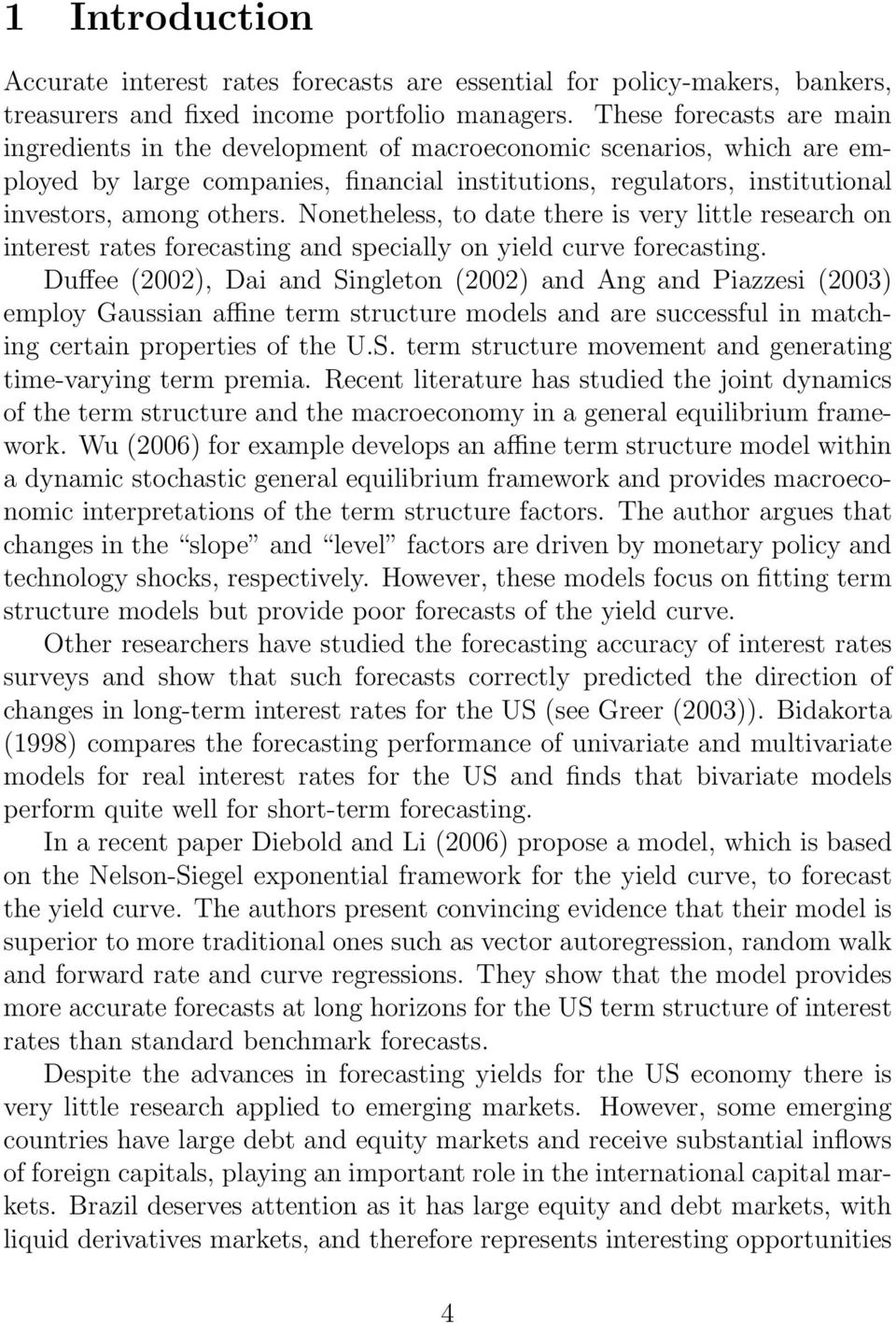 Nonetheless, to date there is very little research on interest rates forecasting and specially on yield curve forecasting.